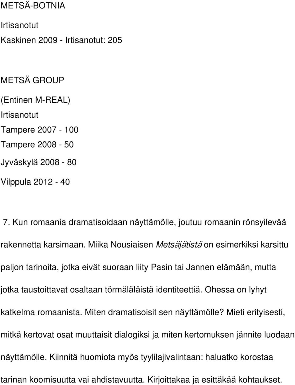 Miika Nousiaisen Metsäjätistä on esimerkiksi karsittu paljon tarinoita, jotka eivät suoraan liity Pasin tai Jannen elämään, mutta jotka taustoittavat osaltaan törmäläläistä identiteettiä.