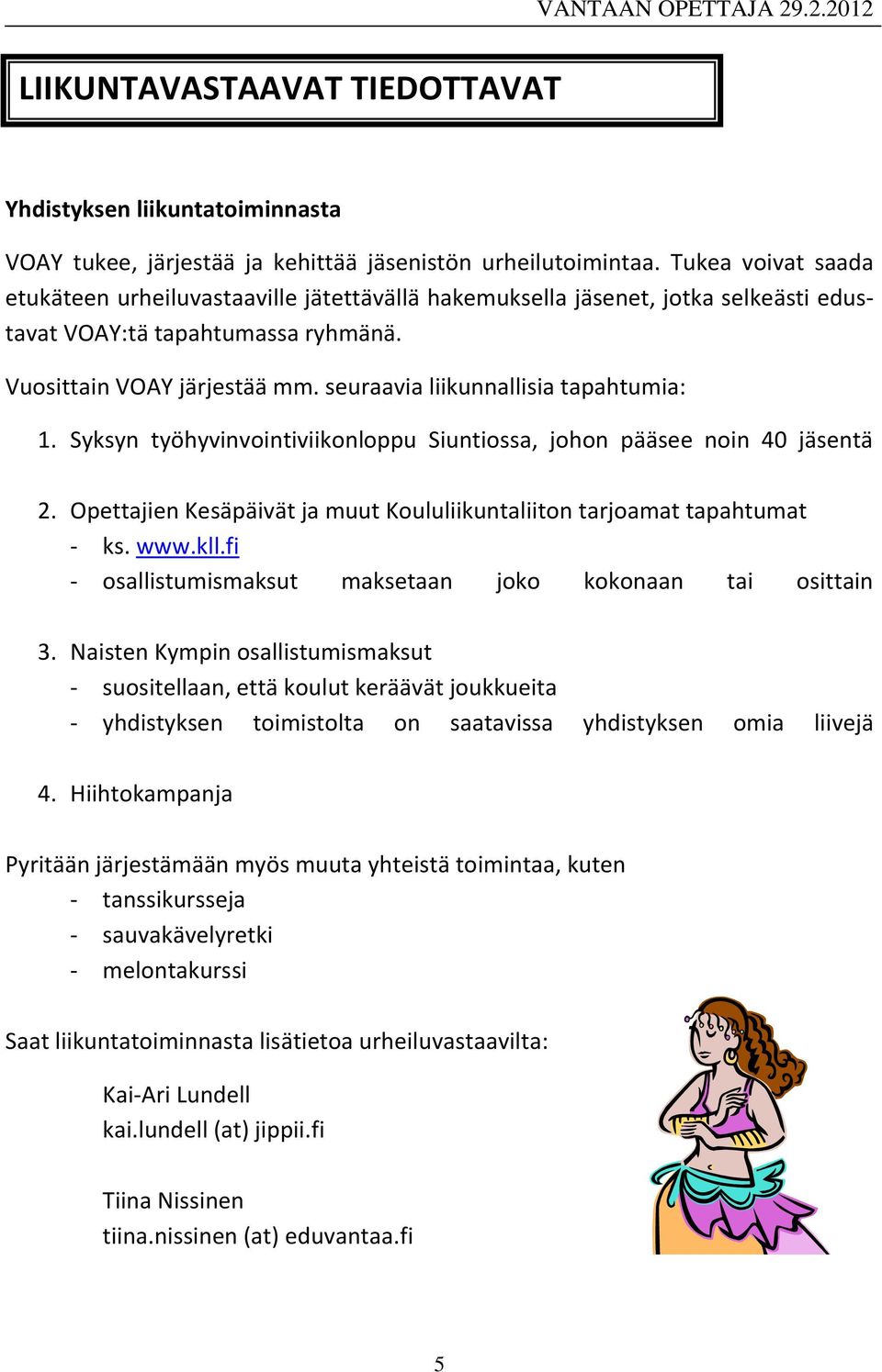 seuraavia liikunnallisia tapahtumia: 1. Syksyn työhyvinvointiviikonloppu Siuntiossa, johon pääsee noin 40 jäsentä 2. Opettajien Kesäpäivät ja muut Koululiikuntaliiton tarjoamat tapahtumat - ks. www.