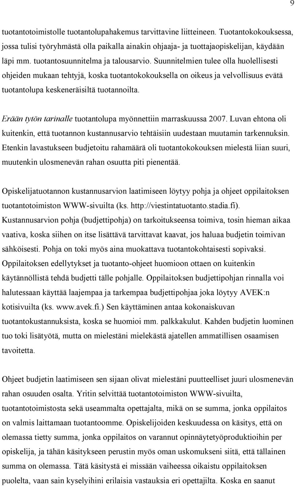 Erään tytön tarinalle tuotantolupa myönnettiin marraskuussa 2007. Luvan ehtona oli kuitenkin, että tuotannon kustannusarvio tehtäisiin uudestaan muutamin tarkennuksin.