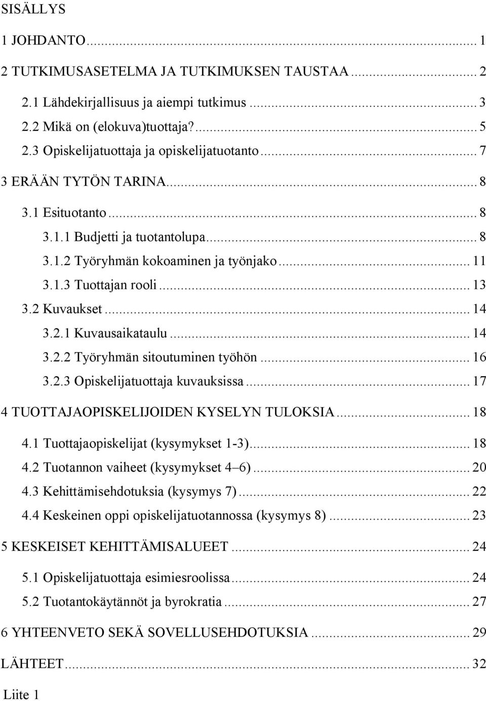 .. 14 3.2.2 Työryhmän sitoutuminen työhön... 16 3.2.3 Opiskelijatuottaja kuvauksissa... 17 4 TUOTTAJAOPISKELIJOIDEN KYSELYN TULOKSIA... 18 4.1 Tuottajaopiskelijat (kysymykset 1-3)... 18 4.2 Tuotannon vaiheet (kysymykset 4 6).