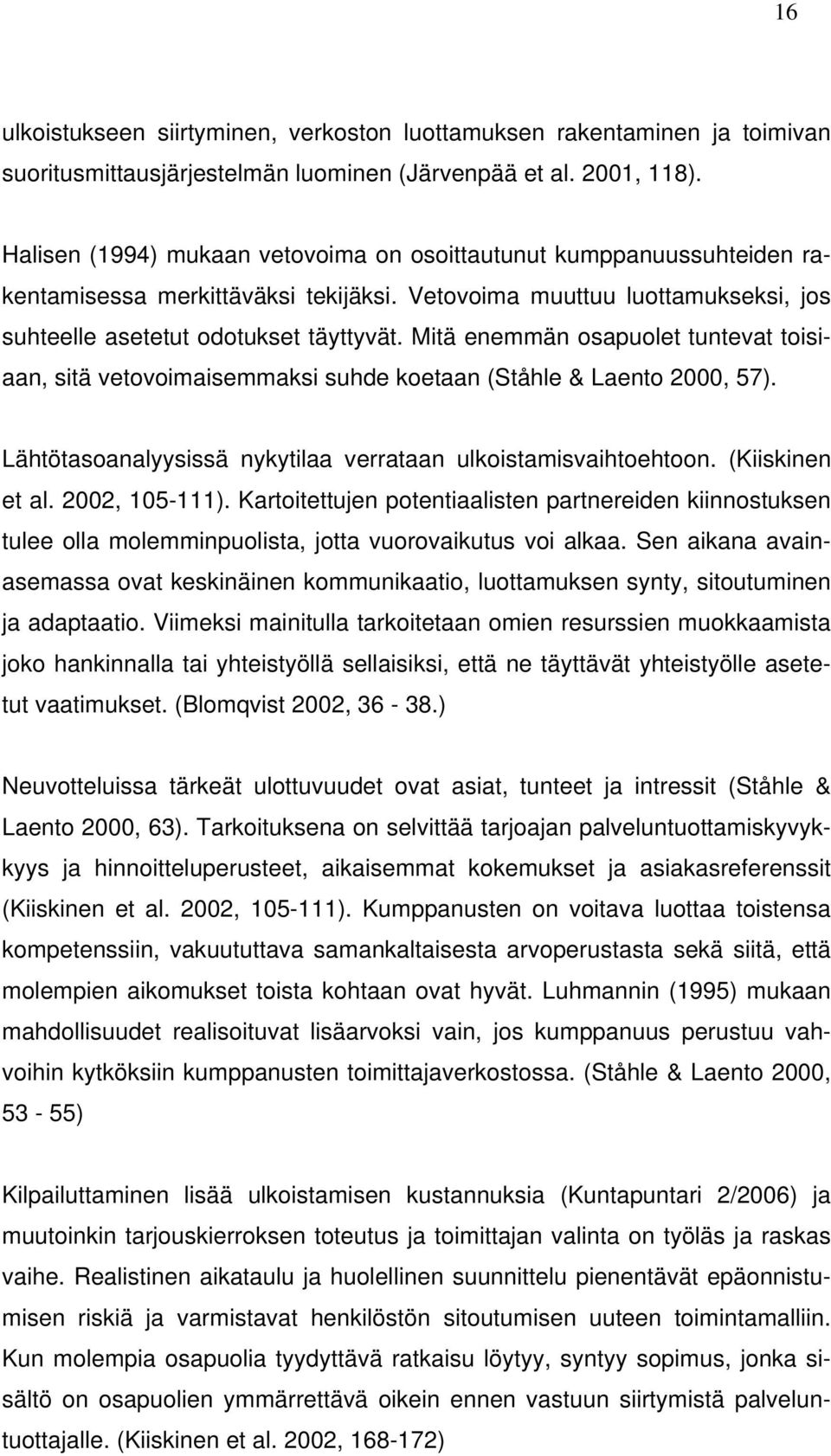 Mitä enemmän osapuolet tuntevat toisiaan, sitä vetovoimaisemmaksi suhde koetaan (Ståhle & Laento 2000, 57). Lähtötasoanalyysissä nykytilaa verrataan ulkoistamisvaihtoehtoon. (Kiiskinen et al.