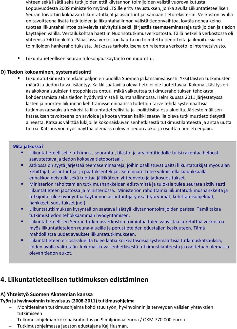 Verkoston avulla on tavoitteena lisätä tutkijoiden ja liikuntahallinnon välistä tiedonvaihtoa, löytää nopea keino tuottaa liikuntahallintoa palvelevia selvityksiä sekä järjestää teemaseminaareja