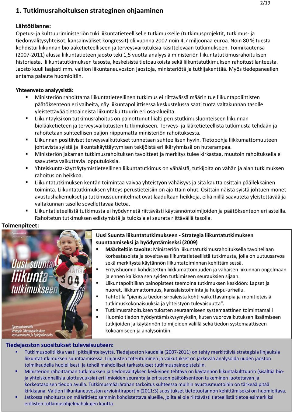 Toimikautensa (2007 2011) alussa liikuntatieteen jaosto teki 1,5 vuotta analyysiä ministeriön liikuntatutkimusrahoituksen historiasta, liikuntatutkimuksen tasosta, keskeisistä tietoaukoista sekä