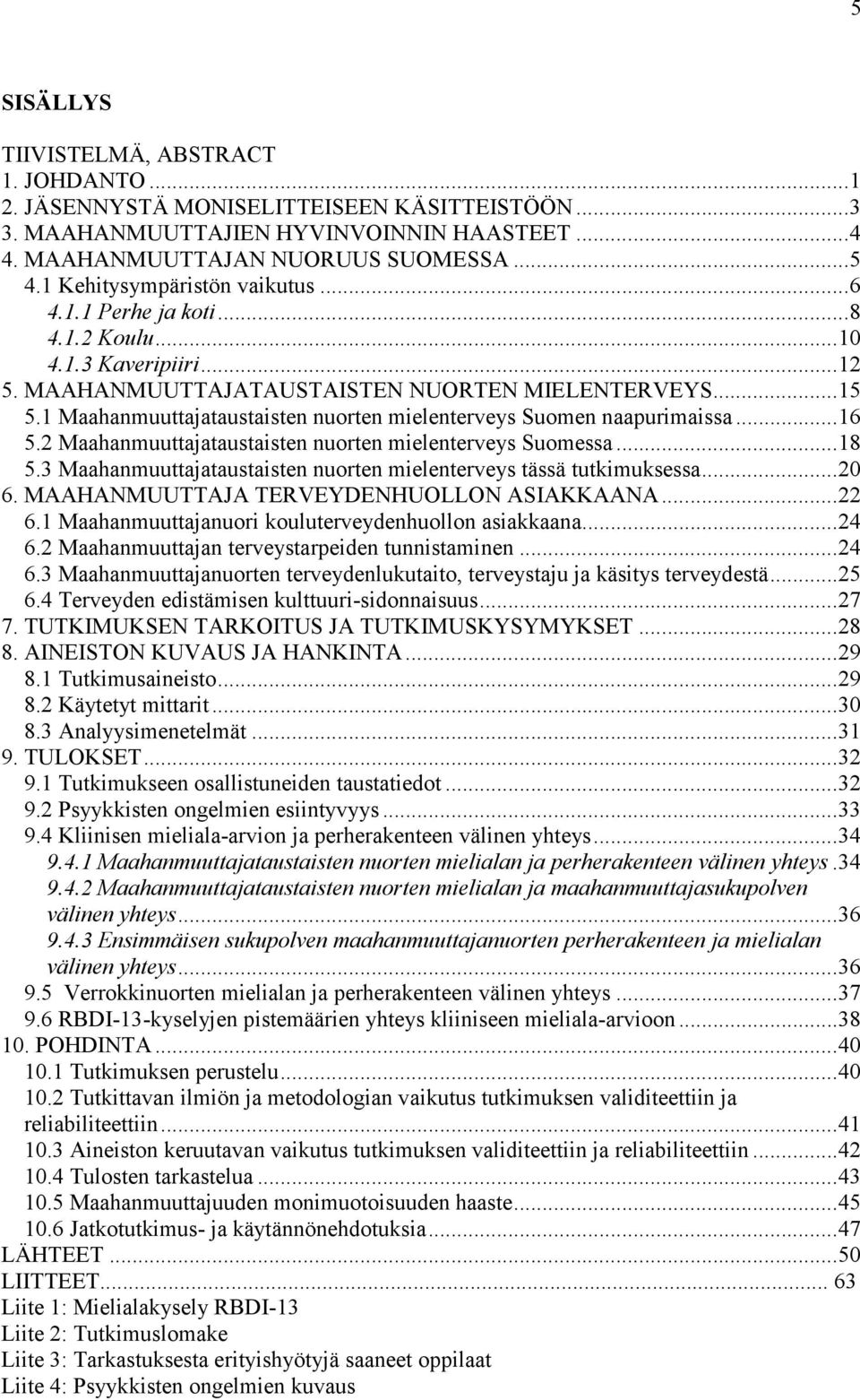 1 Maahanmuuttajataustaisten nuorten mielenterveys Suomen naapurimaissa... 16 5.2 Maahanmuuttajataustaisten nuorten mielenterveys Suomessa... 18 5.