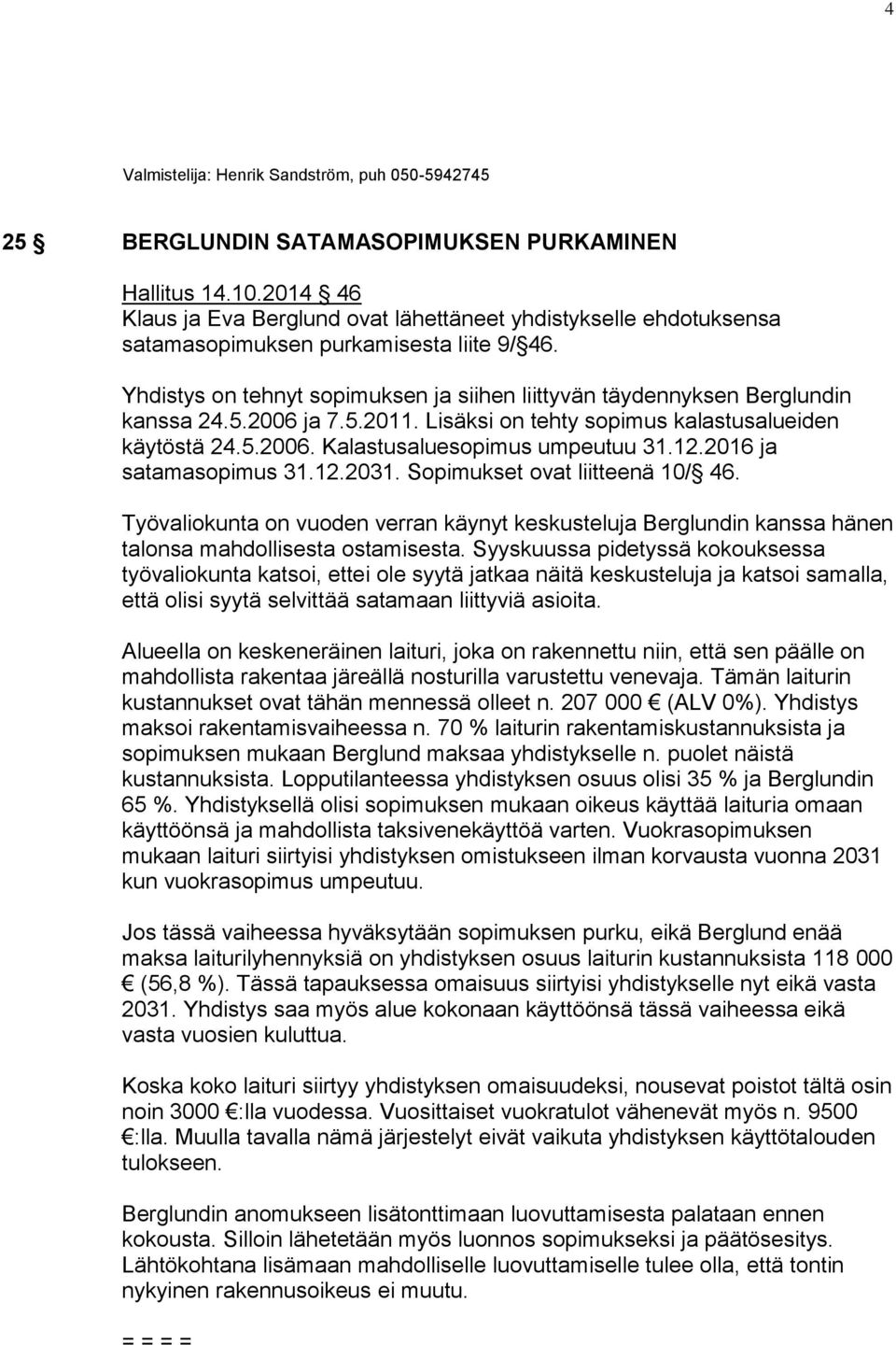 Yhdistys on tehnyt sopimuksen ja siihen liittyvän täydennyksen Berglundin kanssa 24.5.2006 ja 7.5.2011. Lisäksi on tehty sopimus kalastusalueiden käytöstä 24.5.2006. Kalastusaluesopimus umpeutuu 31.