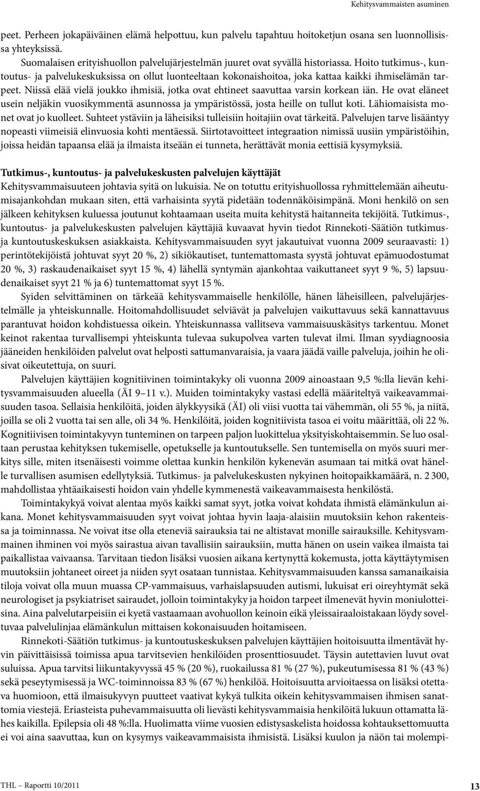 Niissä elää vielä joukko ihmisiä, jotka ovat ehtineet saavuttaa varsin korkean iän. He ovat eläneet usein neljäkin vuosikymmentä asunnossa ja ympäris tössä, josta heille on tullut koti.