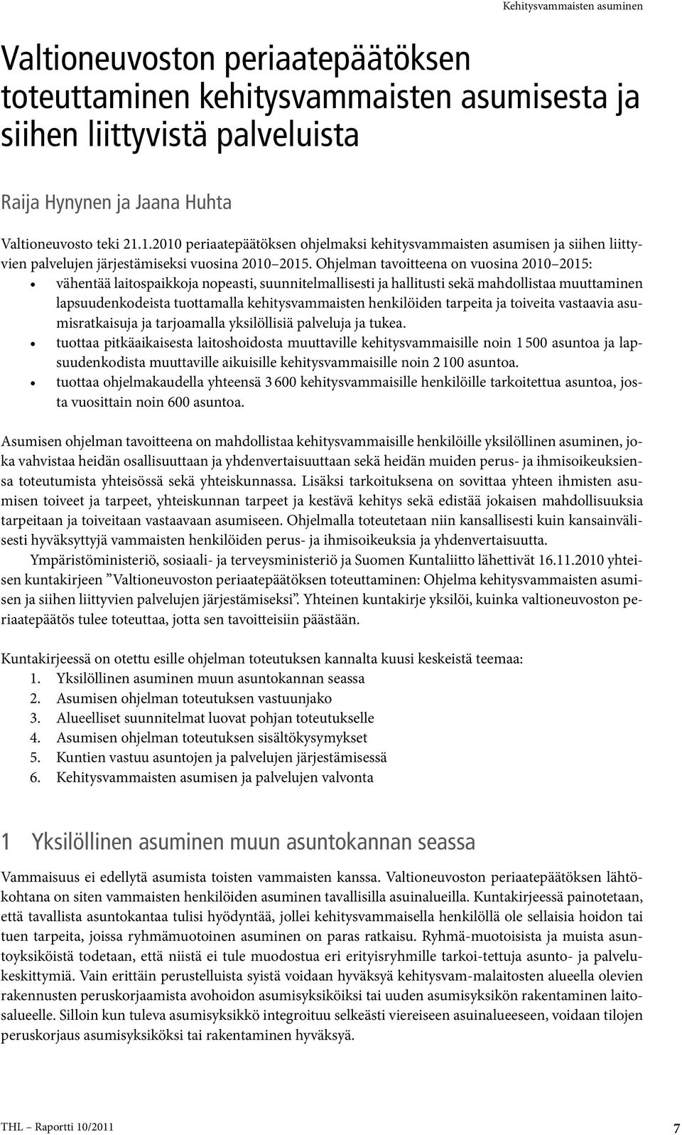 Ohjelman tavoitteena on vuosina 2010 2015: vähentää laitospaikkoja nopeasti, suunnitelmallisesti ja hallitusti sekä mahdollistaa muuttaminen lapsuudenkodeista tuottamalla kehitysvammaisten