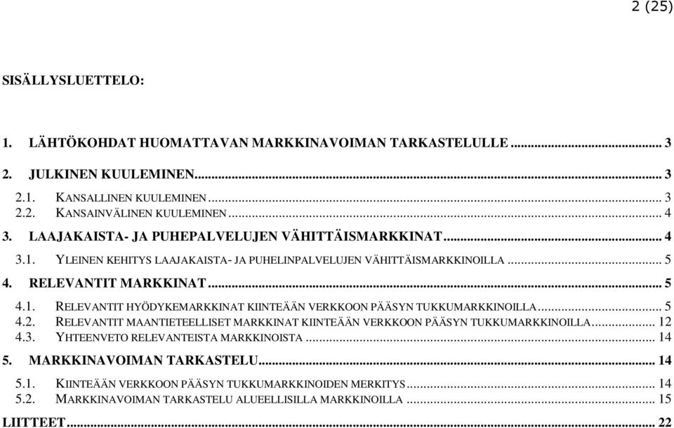 .. 5 4.2. RELEVANTIT MAANTIETEELLISET MARKKINAT KIINTEÄÄN VERKKOON PÄÄSYN TUKKUMARKKINOILLA... 12 4.3. YHTEENVETO RELEVANTEISTA MARKKINOISTA... 14 5. MARKKINAVOIMAN TARKASTELU... 14 5.1. KIINTEÄÄN VERKKOON PÄÄSYN TUKKUMARKKINOIDEN MERKITYS.