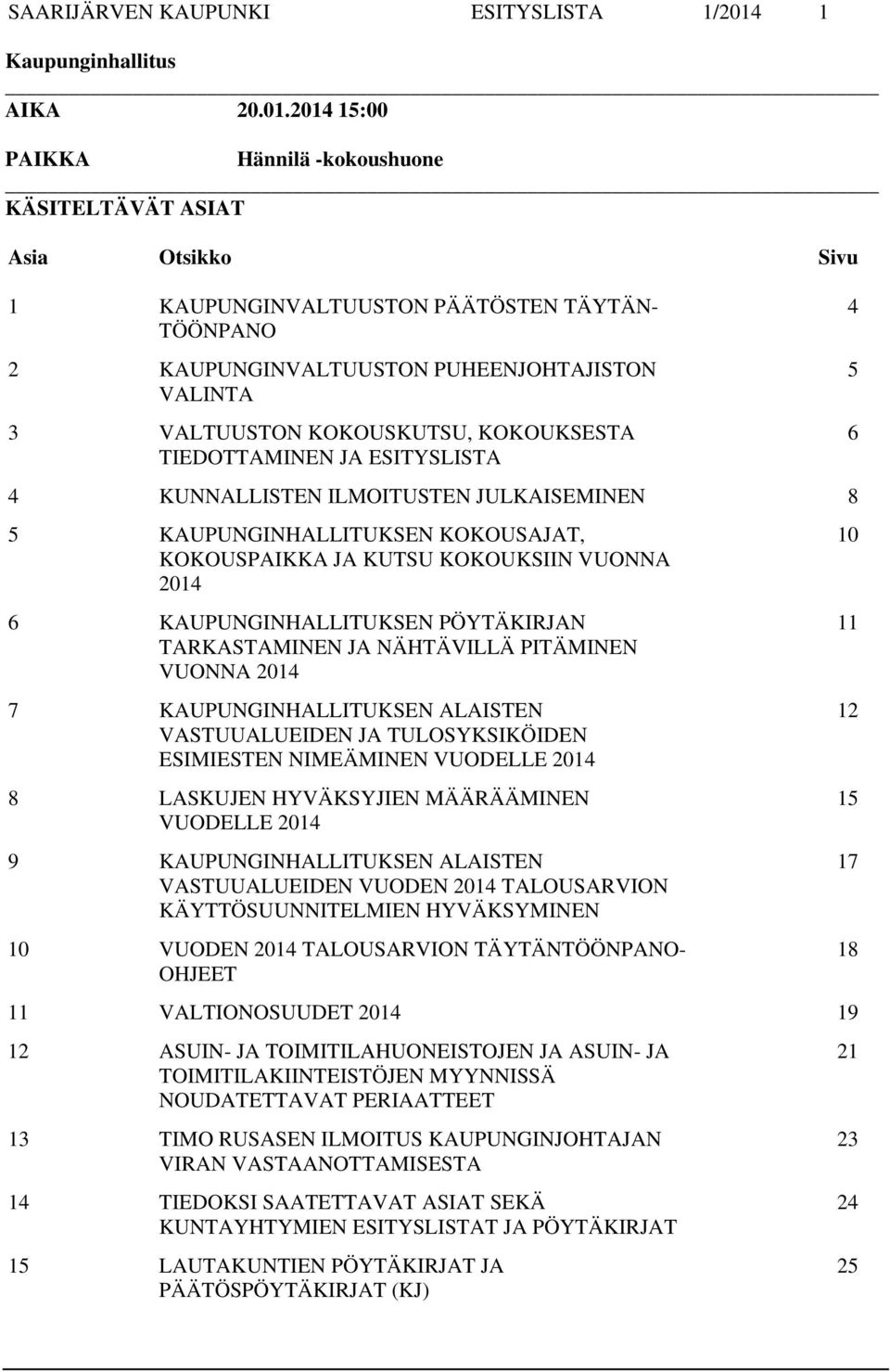 2014 15:00 PAIKKA Hännilä -kokoushuone KÄSITELTÄVÄT ASIAT Asia Otsikko Sivu 1 KAUPUNGINVALTUUSTON PÄÄTÖSTEN TÄYTÄN- TÖÖNPANO 4 2 KAUPUNGINVALTUUSTON PUHEENJOHTAJISTON VALINTA 3 VALTUUSTON