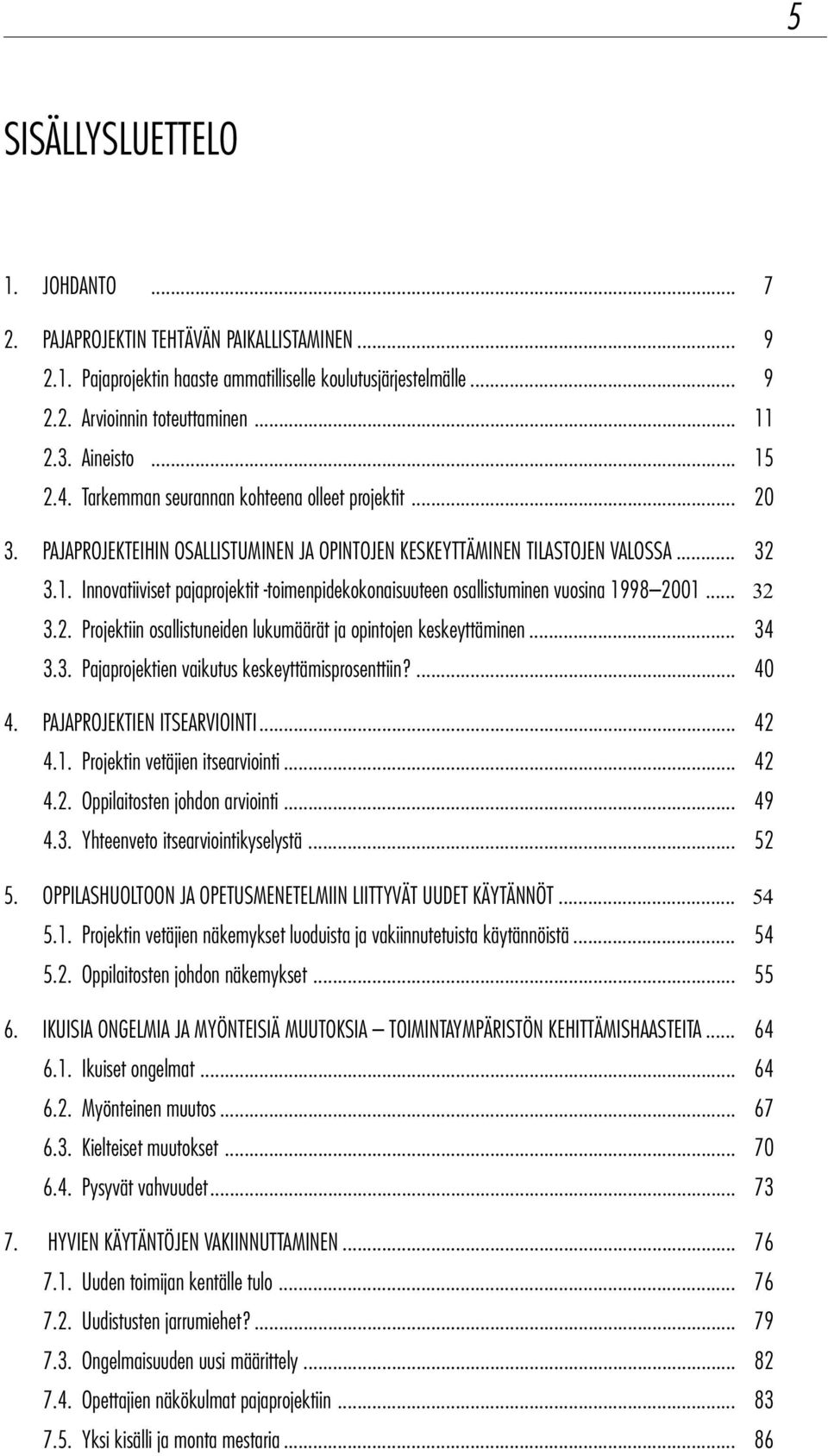 .. 32 3.2. Projektiin osallistuneiden lukumäärät ja opintojen keskeyttäminen... 34 3.3. Pajaprojektien vaikutus keskeyttämisprosenttiin?... 40 4. PAJAPROJEKTIEN ITSEARVIOINTI... 42 4.1.