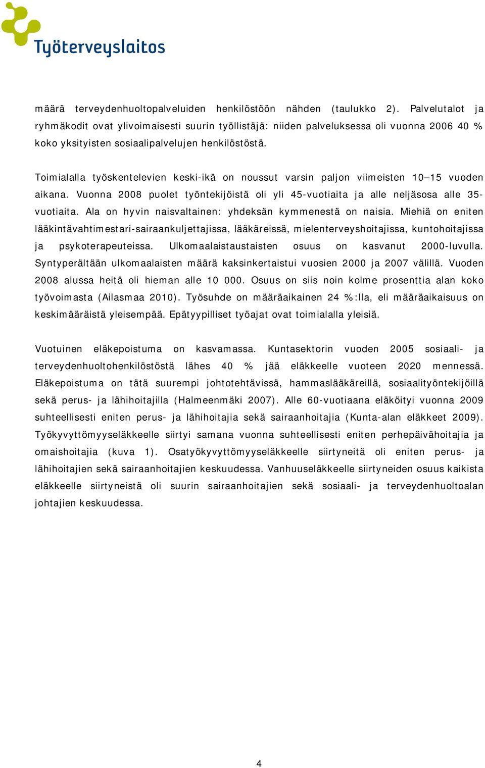 Toimialalla työskentelevien keski-ikä on noussut varsin paljon viimeisten 10 15 vuoden aikana. Vuonna 2008 puolet työntekijöistä oli yli 45-vuotiaita ja alle neljäsosa alle 35- vuotiaita.