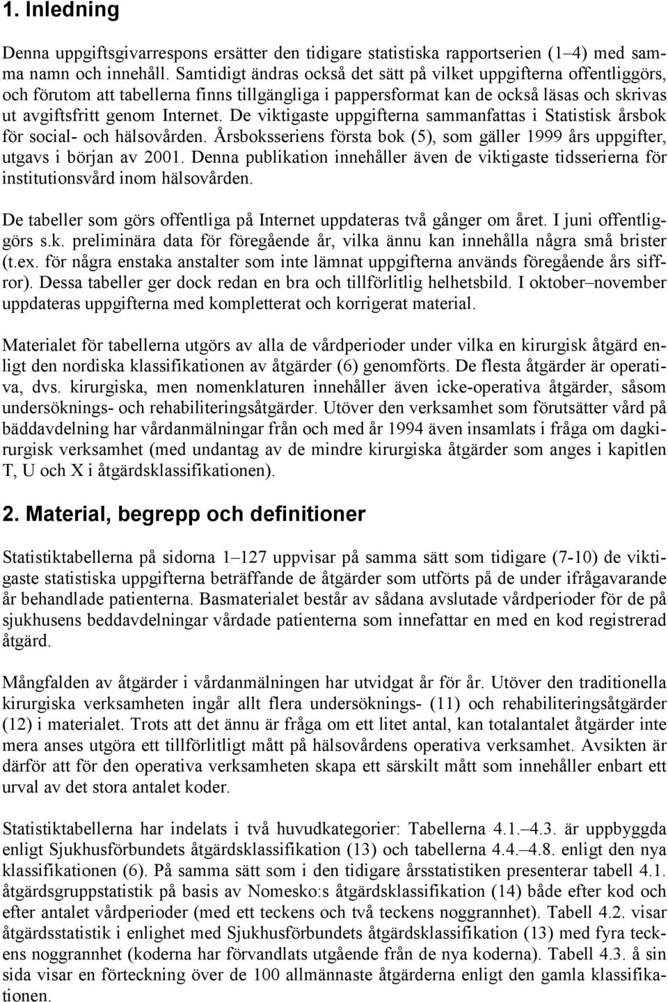 De viktigaste uppgifterna sammanfattas i Statistisk årsbok för social- och hälsovården. Årsboksseriens första bok (5), som gäller 1999 års uppgifter, utgavs i början av 2001.