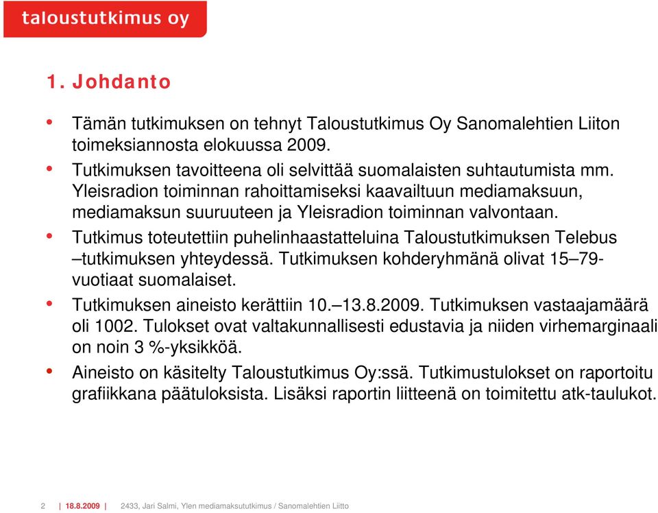 Tutkimus toteutettiin puhelinhaastatteluina Taloustutkimuksen Telebus tutkimuksen yhteydessä. Tutkimuksen kohderyhmänä olivat 15 79- vuotiaat suomalaiset. Tutkimuksen aineisto kerättiin 10. 13.8.2009.