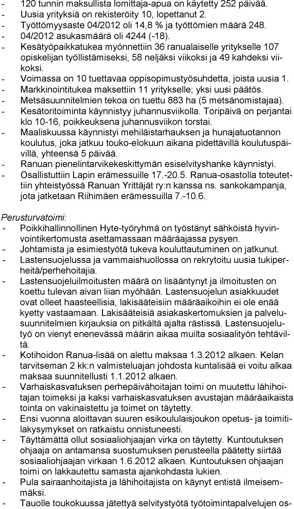 - Voimassa on 10 tuettavaa oppisopimustyösuhdetta, joista uusia 1. - Markkinointitukea maksettiin 11 yritykselle; yksi uusi päätös. - Metsäsuunnitelmien tekoa on tuettu 883 ha (5 metsänomistajaa).