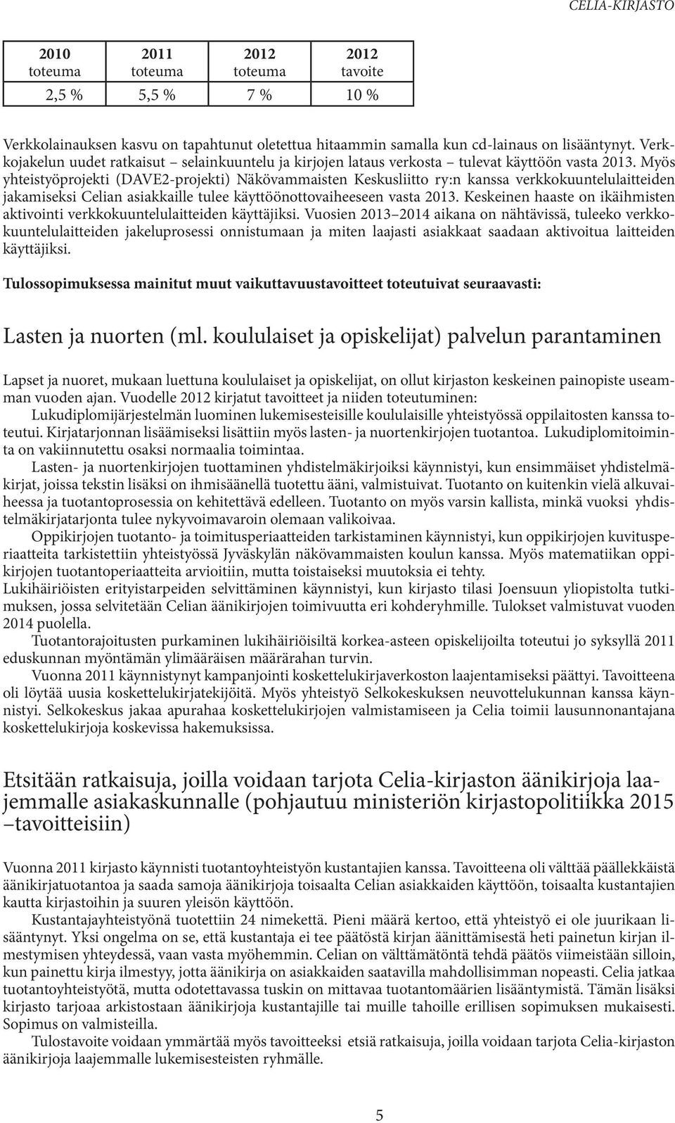 Myös yhteistyöprojekti (DAVE2-projekti) Näkövammaisten Keskusliitto ry:n kanssa verkkokuuntelulaitteiden jakamiseksi Celian asiakkaille tulee käyttöönottovaiheeseen vasta 2013.