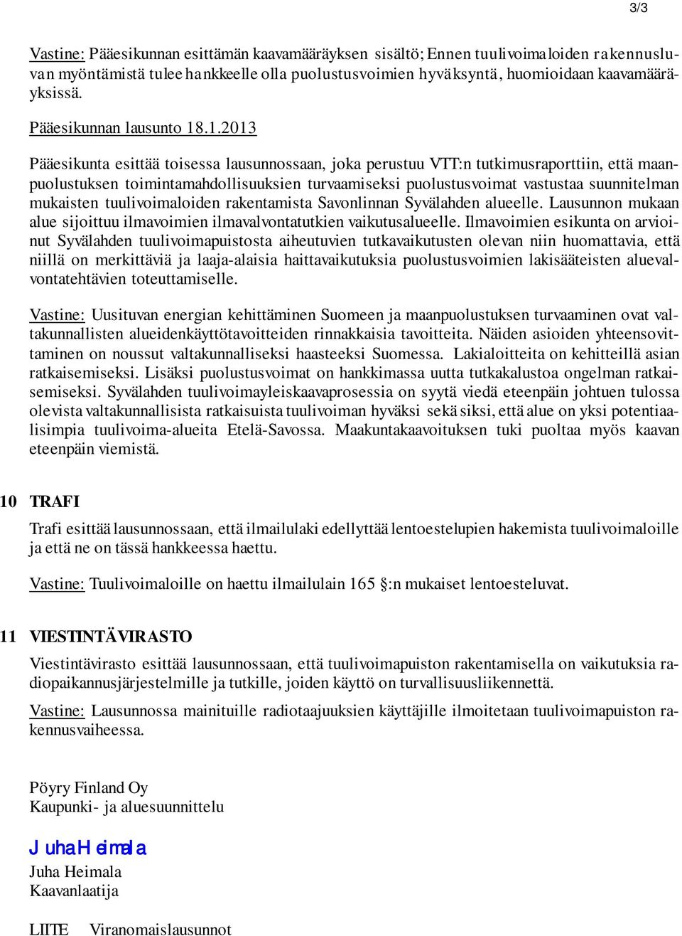 .1.2013 Pääesikunta esittää toisessa lausunnossaan, joka perustuu VTT:n tutkimusraporttiin, että maanpuolustuksen toimintamahdollisuuksien turvaamiseksi puolustusvoimat vastustaa suunnitelman