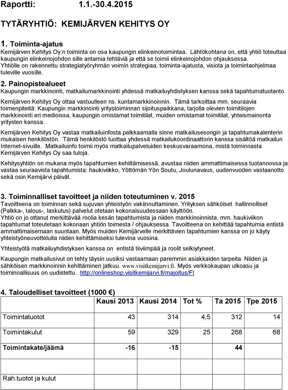 Yhtiölle on rakennettu strategiatyöryhmän voimin strategiaa, toiminta-ajatusta, visiota ja toimintaohjelmaa tuleville vuosille.