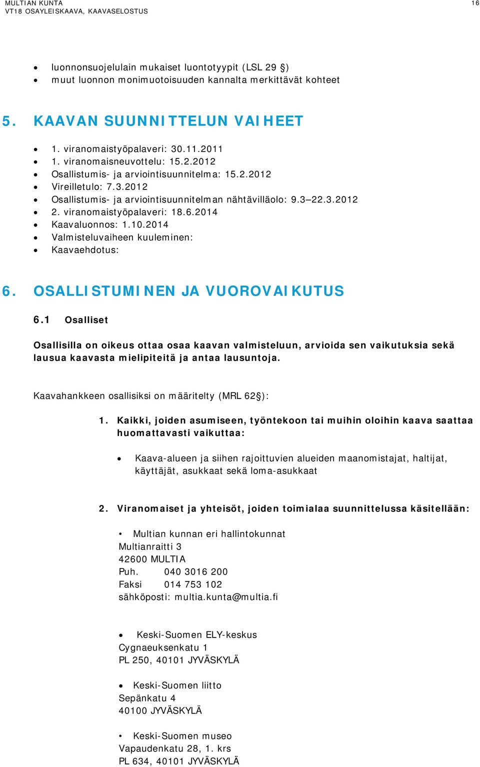 viranomaistyöpalaveri: 18.6.2014 Kaavaluonnos: 1.10.2014 Valmisteluvaiheen kuuleminen: Kaavaehdotus: 6. OSALLISTUMINEN JA VUOROVAIKUTUS 6.