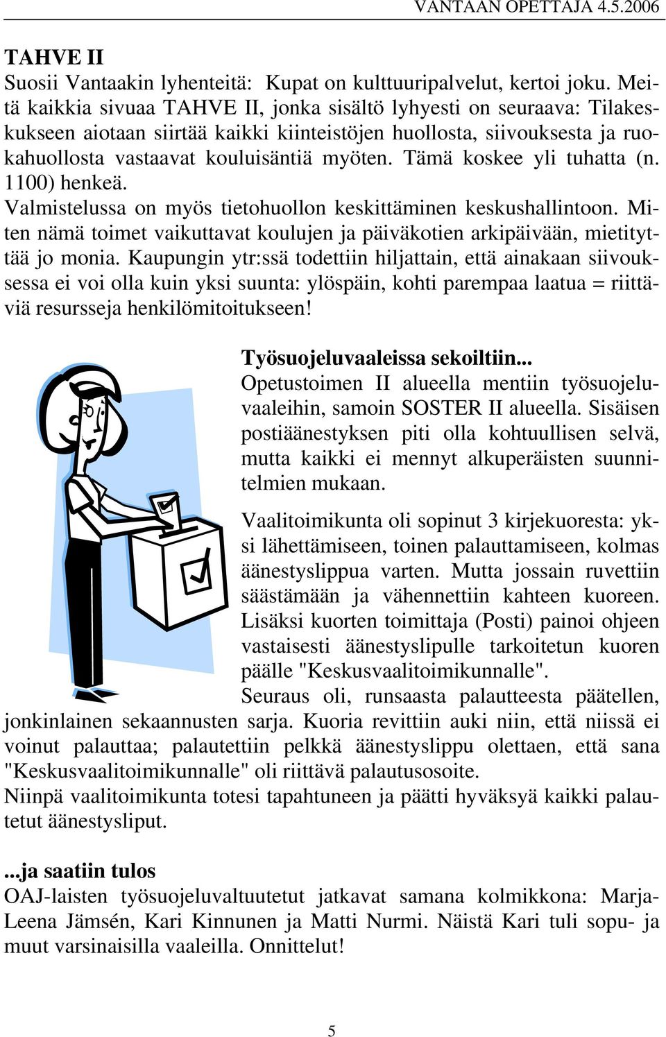 Tämä koskee yli tuhatta (n. 1100) henkeä. Valmistelussa on myös tietohuollon keskittäminen keskushallintoon. Miten nämä toimet vaikuttavat koulujen ja päiväkotien arkipäivään, mietityttää jo monia.