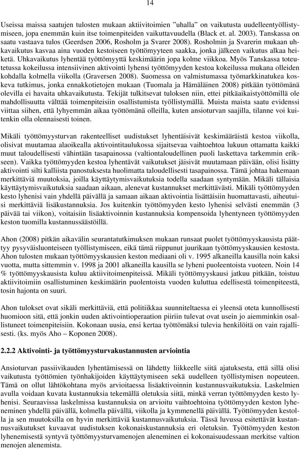 Rosholmin ja Svarerin mukaan uhkavaikutus kasvaa aina vuoden kestoiseen työttömyyteen saakka, jonka jälkeen vaikutus alkaa heiketä. Uhkavaikutus lyhentää työttömyyttä keskimäärin jopa kolme viikkoa.