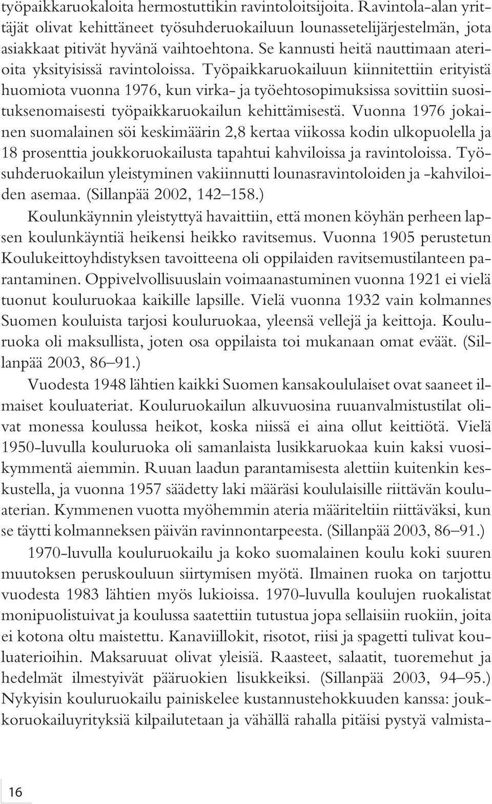 Työpaikkaruokailuun kiinnitettiin erityistä huomiota vuonna 1976, kun virka- ja työehtosopimuksissa sovittiin suosituksenomaisesti työpaikkaruokailun kehittämisestä.