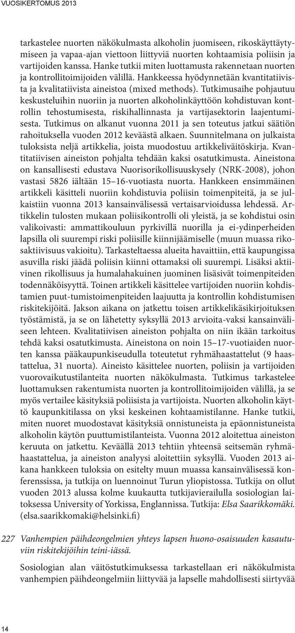 Tutkimusaihe pohjautuu keskusteluihin nuoriin ja nuorten alkoholinkäyttöön kohdistuvan kontrollin tehostumisesta, riskihallinnasta ja vartijasektorin laajentumisesta.