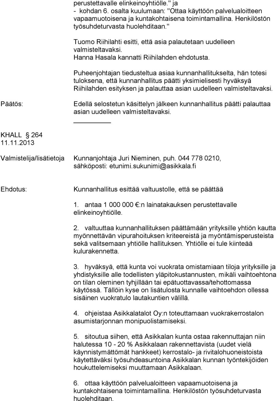 Puheenjohtajan tiedusteltua asiaa kunnanhallitukselta, hän totesi tuloksena, että kunnanhallitus päätti yksimielisesti hyväksyä Riihilahden esityksen ja palauttaa asian uudelleen valmisteltavaksi.