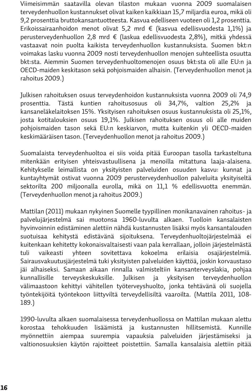 Erikoissairaanhoidon menot olivat 5,2 mrd (kasvua edellisvuodesta 1,1%) ja perusterveydenhuollon 2,8 mrd (laskua edellisvuodesta 2,8%), mitkä yhdessä vastaavat noin puolta kaikista terveydenhuollon