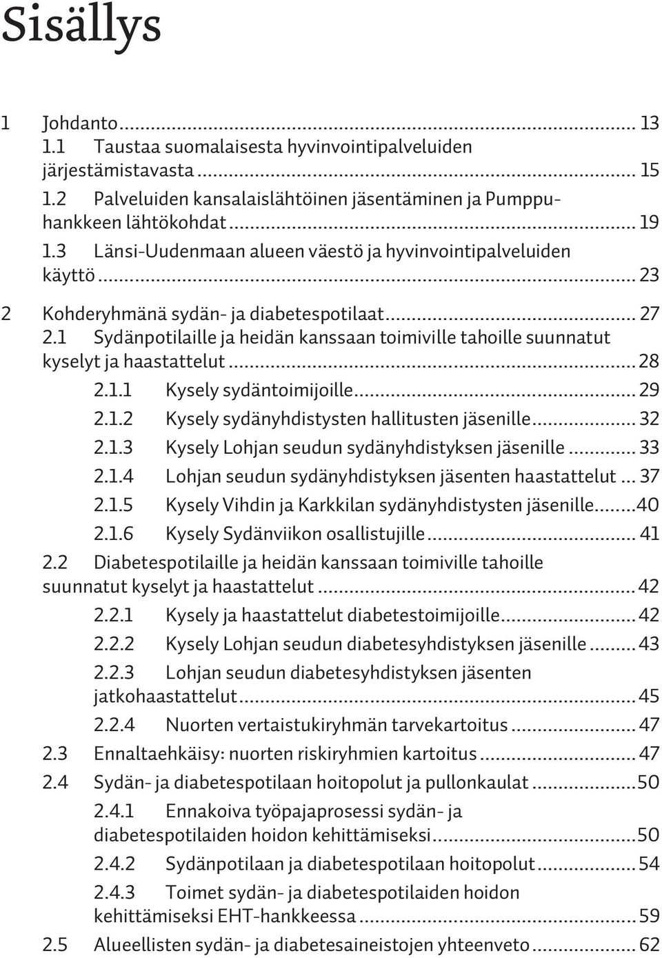 1 Sydänpotilaille ja heidän kanssaan toimiville tahoille suunnatut kyselyt ja haastattelut... 28 2.1.1 Kysely sydäntoimijoille... 29 2.1.2 Kysely sydänyhdistysten hallitusten jäsenille... 32 2.1.3 Kysely Lohjan seudun sydänyhdistyksen jäsenille.