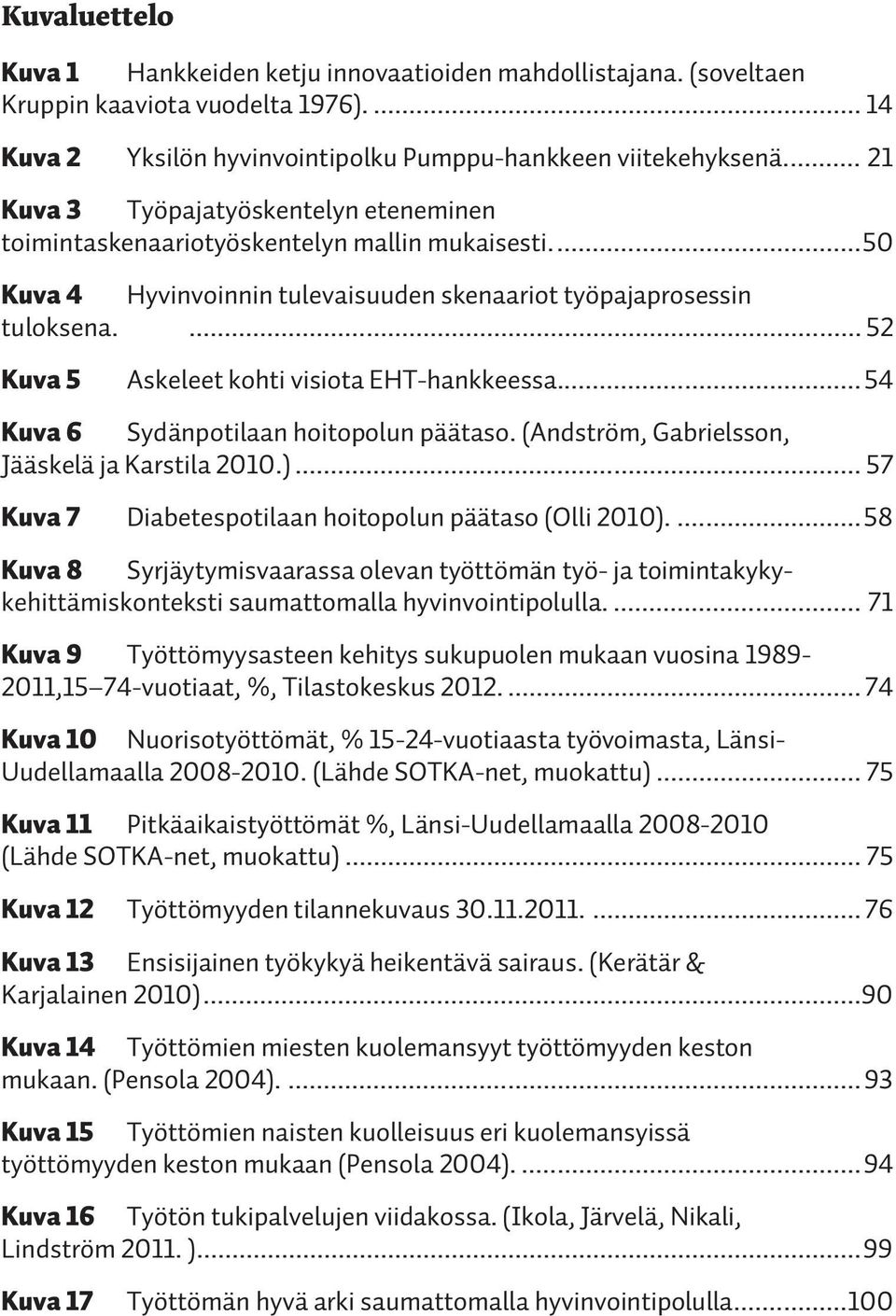 ... 52 Kuva 5 Askeleet kohti visiota EHT-hankkeessa... 54 Kuva 6 Sydänpotilaan hoitopolun päätaso. (Andström, Gabrielsson, Jääskelä ja Karstila 2010.).