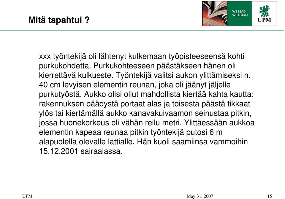 Aukko olisi ollut mahdollista kiertää kahta kautta: rakennuksen päädystä portaat alas ja toisesta päästä tikkaat ylös tai kiertämällä aukko kanavakuivaamon