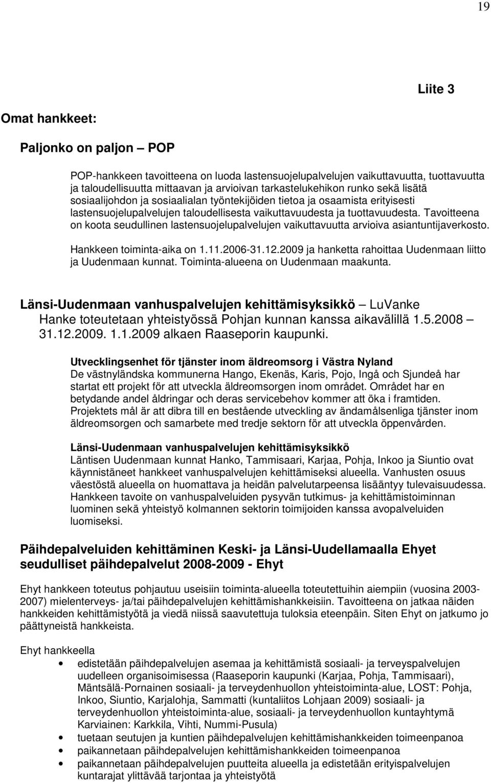 Tavoitteena on koota seudullinen lastensuojelupalvelujen vaikuttavuutta arvioiva asiantuntijaverkosto. Hankkeen toiminta-aika on 1.11.2006-31.12.