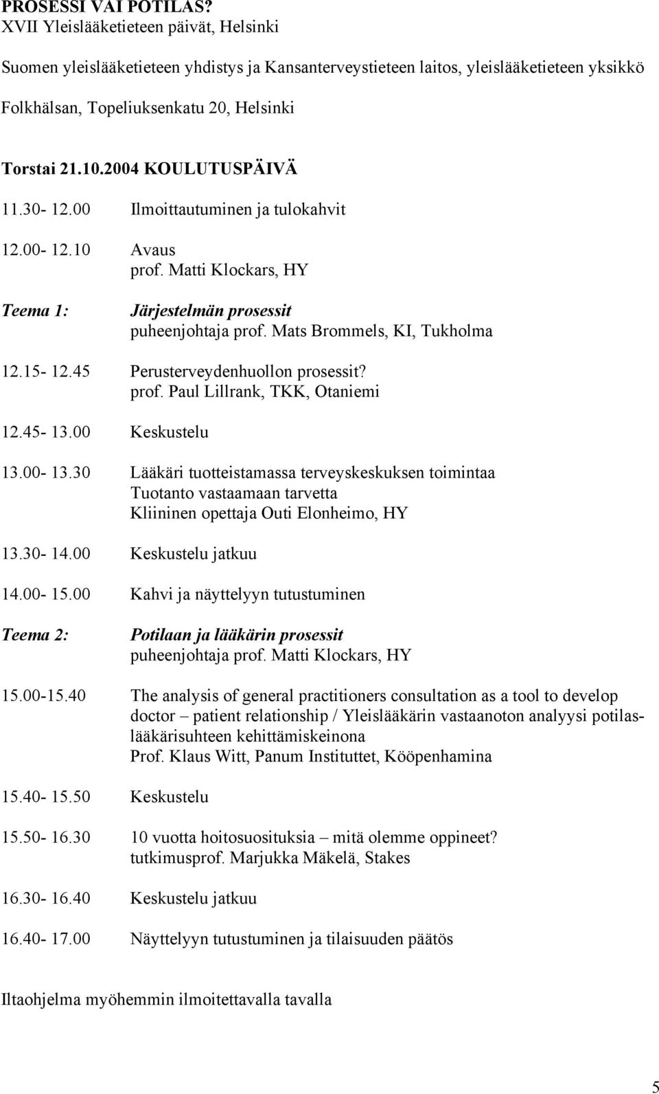 2004 KOULUTUSPÄIVÄ 11.30-12.00 Ilmoittautuminen ja tulokahvit 12.00-12.10 Avaus prof. Matti Klockars, HY Teema 1: Järjestelmän prosessit puheenjohtaja prof. Mats Brommels, KI, Tukholma 12.15-12.