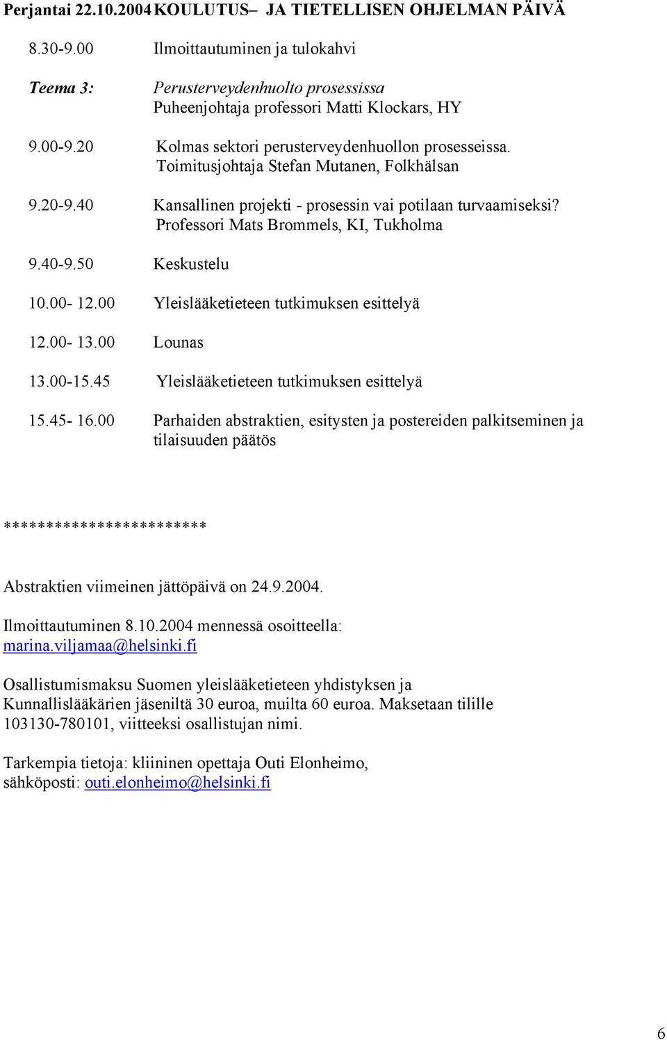 Professori Mats Brommels, KI, Tukholma 9.40-9.50 Keskustelu 10.00-12.00 Yleislääketieteen tutkimuksen esittelyä 12.00-13.00 Lounas 13.00-15.45 Yleislääketieteen tutkimuksen esittelyä 15.45-16.