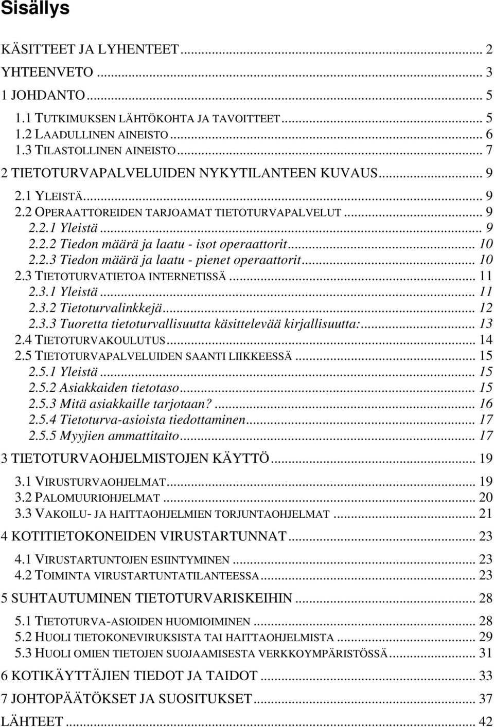 2.3 Tiedon määrä ja laatu - pienet operaattorit... 10 2.3 TIETOTURVATIETOA INTERNETISSÄ... 11 2.3.1 Yleistä... 11 2.3.2 Tietoturvalinkkejä... 12 2.3.3 Tuoretta tietoturvallisuutta käsittelevää kirjallisuutta:.