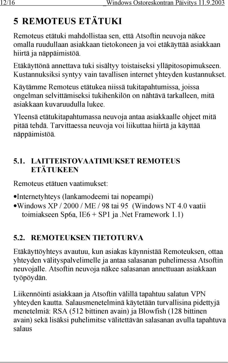 Etäkäyttönä annettava tuki sisältyy toistaiseksi ylläpitosopimukseen. Kustannuksiksi syntyy vain tavallisen internet yhteyden kustannukset.
