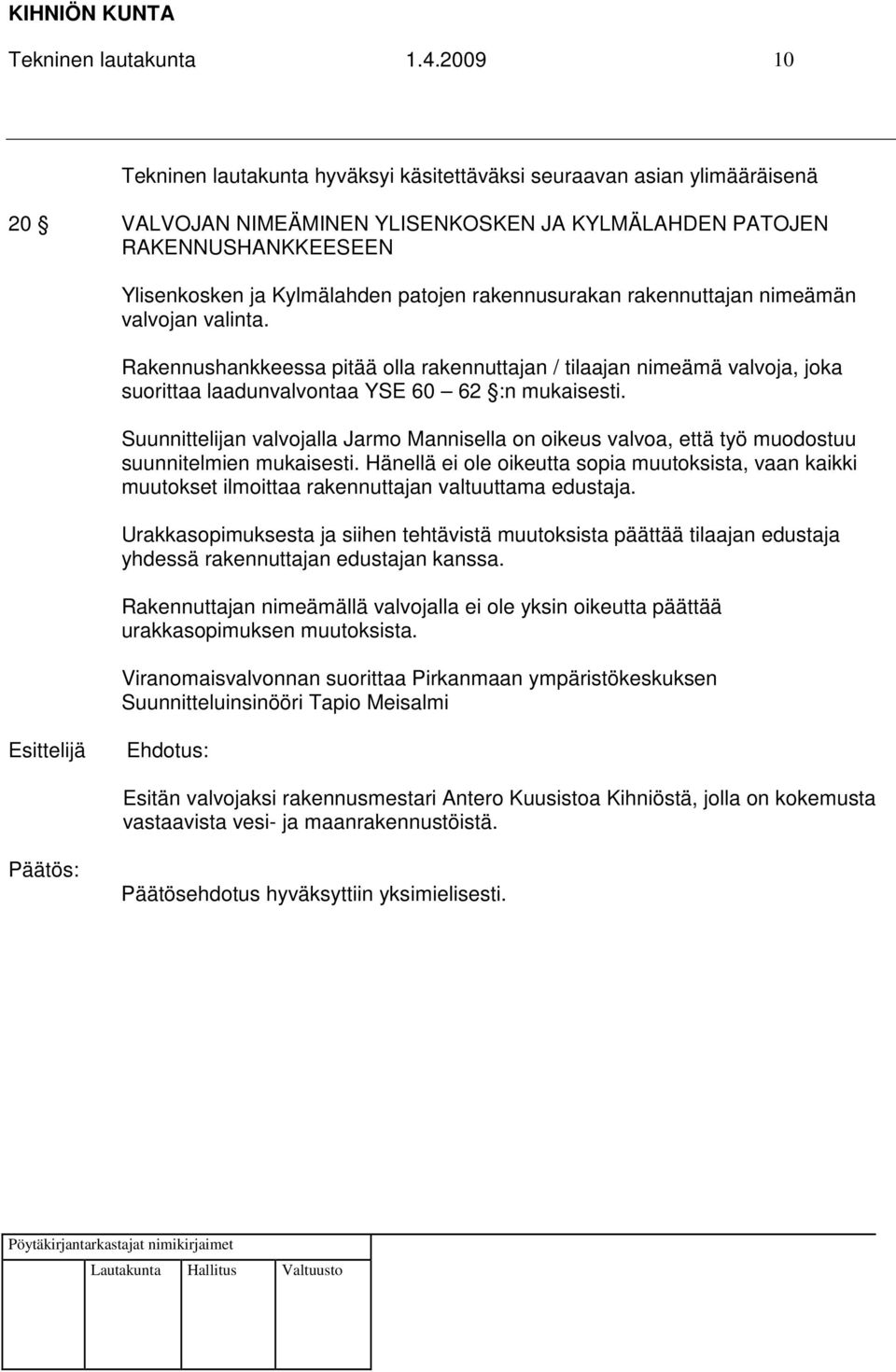 rakennusurakan rakennuttajan nimeämän valvojan valinta. Rakennushankkeessa pitää olla rakennuttajan / tilaajan nimeämä valvoja, joka suorittaa laadunvalvontaa YSE 60 62 :n mukaisesti.