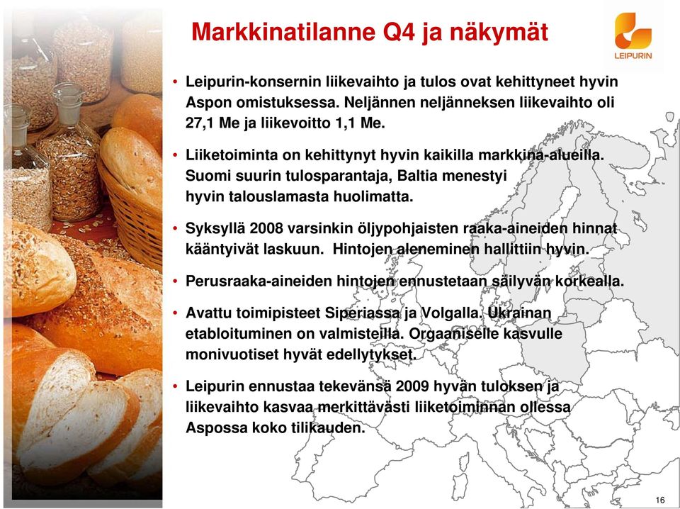 Syksyllä 2008 varsinkin öljypohjaisten raaka-aineiden hinnat kääntyivät laskuun. Hintojen aleneminen hallittiin hyvin. Perusraaka-aineiden hintojen ennustetaan säilyvän korkealla.