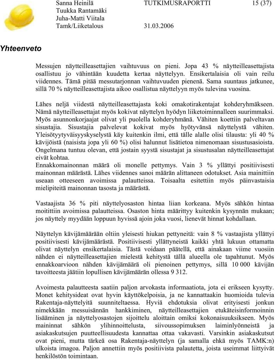 Lähes neljä viidestä näytteilleasettajasta koki omakotirakentajat kohderyhmäkseen. Nämä näytteilleasettajat myös kokivat näyttelyn hyödyn liiketoiminnalleen suurimmaksi.