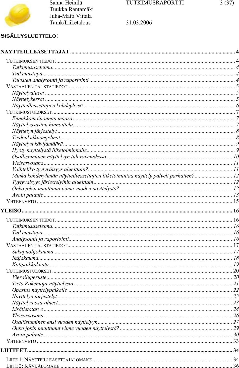 .. 7 Näyttelyn järjestelyt... 8 Tiedonkulkuongelmat... 8 Näyttelyn kävijämäärä... 9 Hyöty näyttelystä liiketoiminnalle... 9 Osallistuminen näyttelyyn tulevaisuudessa... 10 Yleisarvosana.