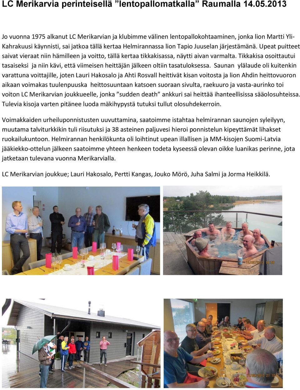järjestämänä. Upeat puitteet saivat vieraat niin hämilleen ja voitto, tällä kertaa tikkakisassa, näytti aivan varmalta.