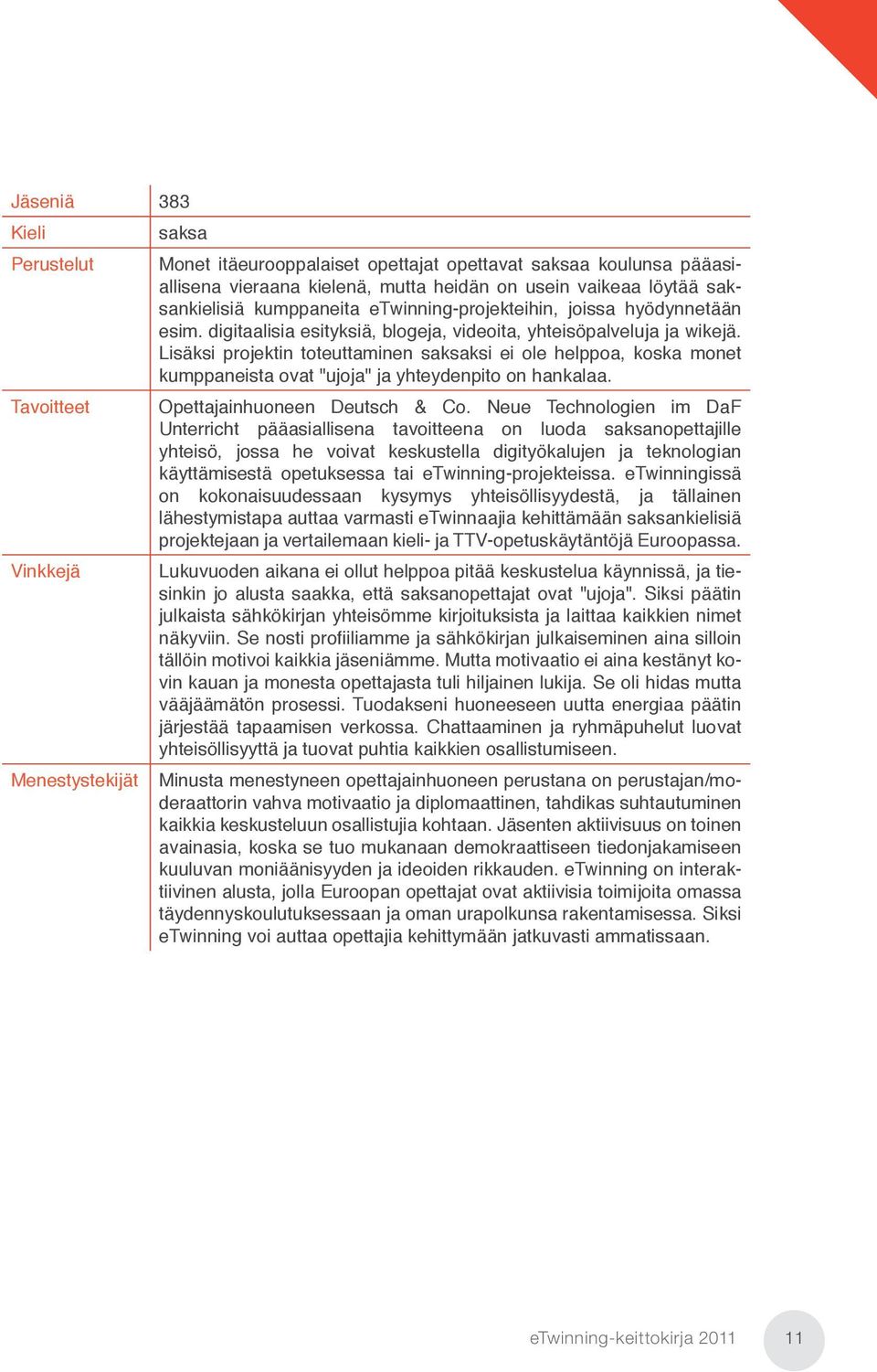 Lisäksi projektin toteuttaminen saksaksi ei ole helppoa, koska monet kumppaneista ovat "ujoja" ja yhteydenpito on hankalaa. Tavoitteet Opettajainhuoneen Deutsch & Co.