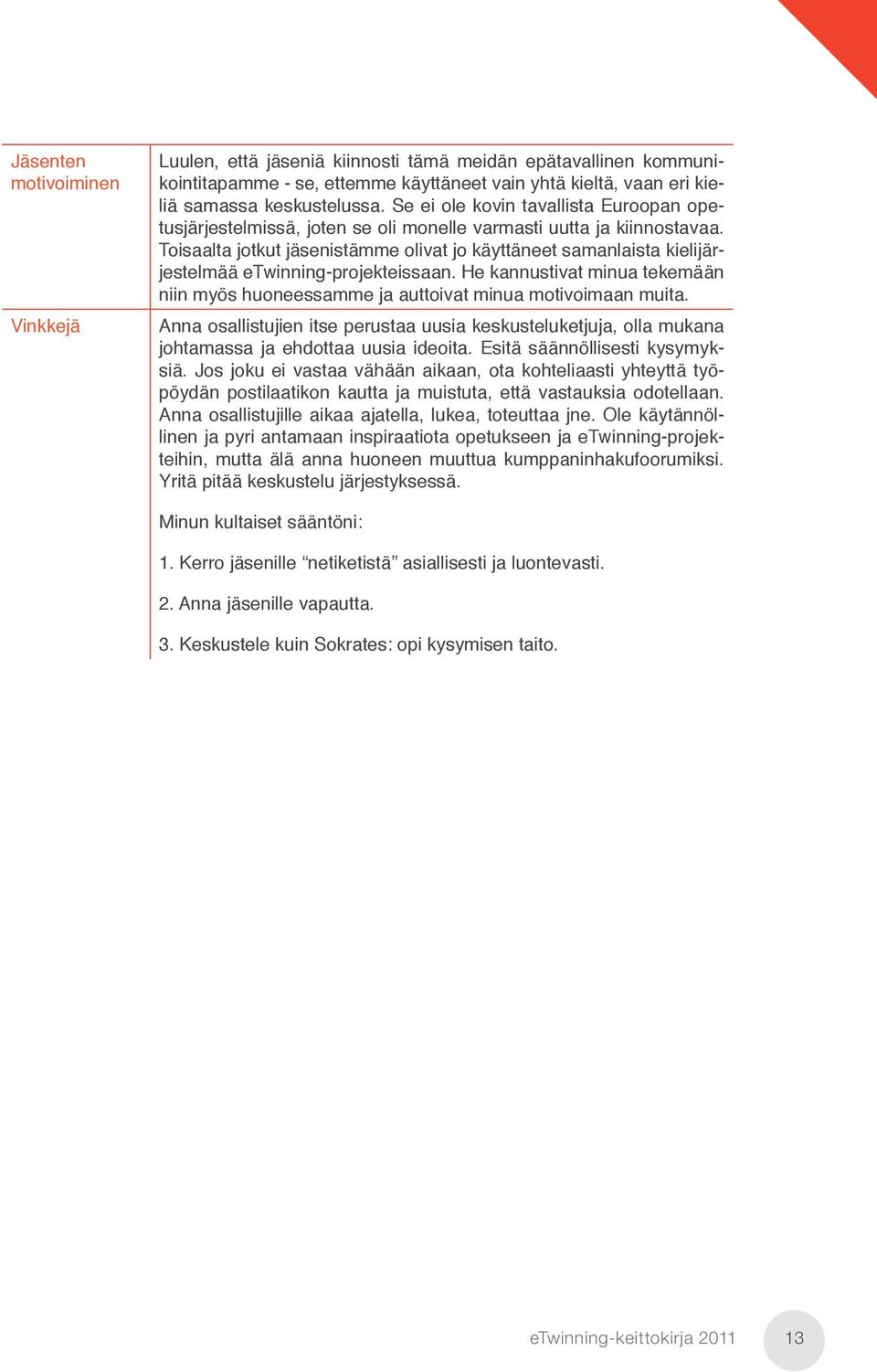 Toisaalta jotkut jäsenistämme olivat jo käyttäneet samanlaista kielijärjestelmää etwinning-projekteissaan. He kannustivat minua tekemään niin myös huoneessamme ja auttoivat minua motivoimaan muita.