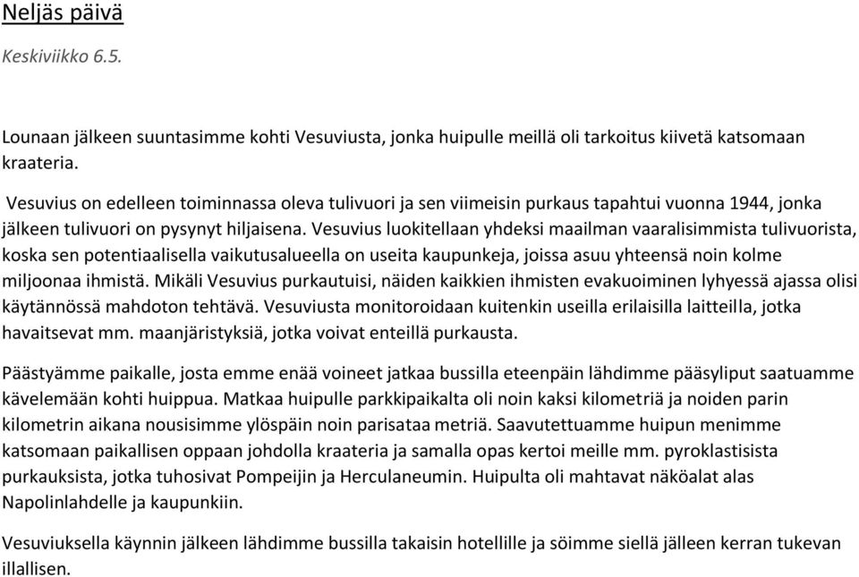 Vesuvius luokitellaan yhdeksi maailman vaaralisimmista tulivuorista, koska sen potentiaalisella vaikutusalueella on useita kaupunkeja, joissa asuu yhteensä noin kolme miljoonaa ihmistä.