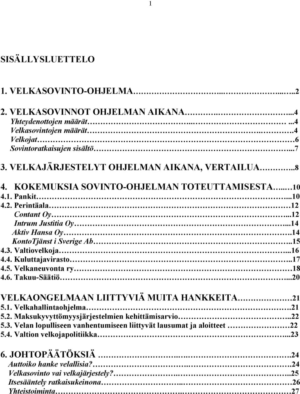 14 KontoTjänst i Sverige Ab..15 4.3. Valtiovelkoja...16 4.4. Kuluttajavirasto..17 4.5. Velkaneuvonta ry 18 4.6. Takuu-Säätiö...20 VELKAONGELMAAN LIITTYVIÄ MUITA HANKKEITA 21 5.1. Velkahallintaohjelma.