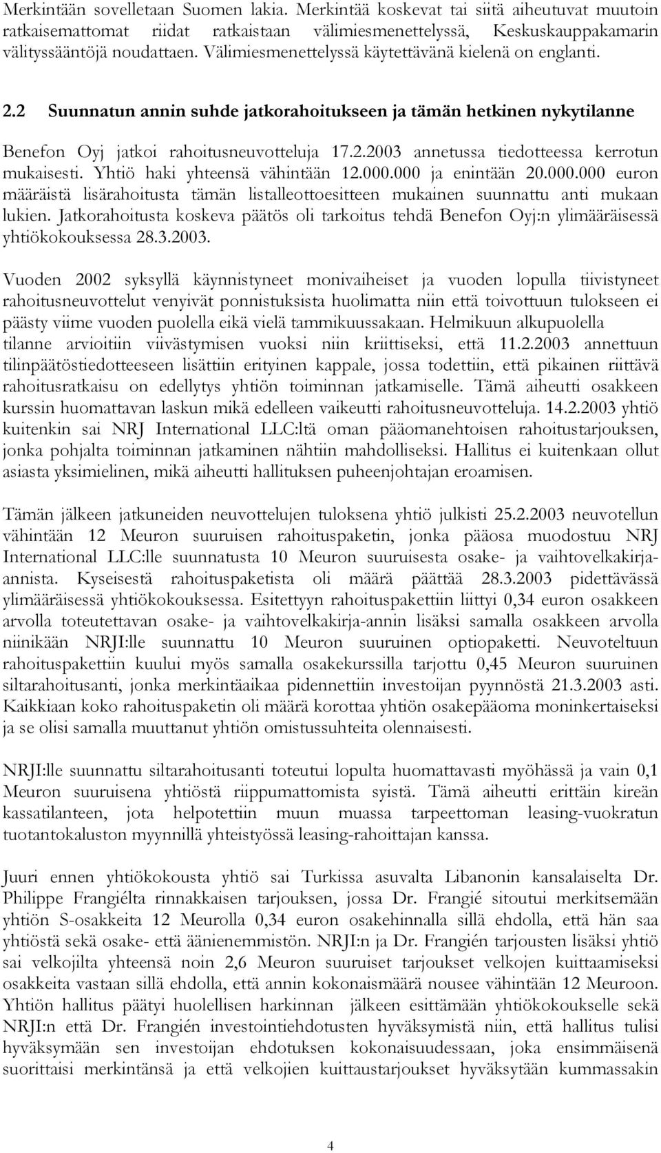 Yhtiö haki yhteensä vähintään 12.000.000 ja enintään 20.000.000 euron määräistä lisärahoitusta tämän listalleottoesitteen mukainen suunnattu anti mukaan lukien.