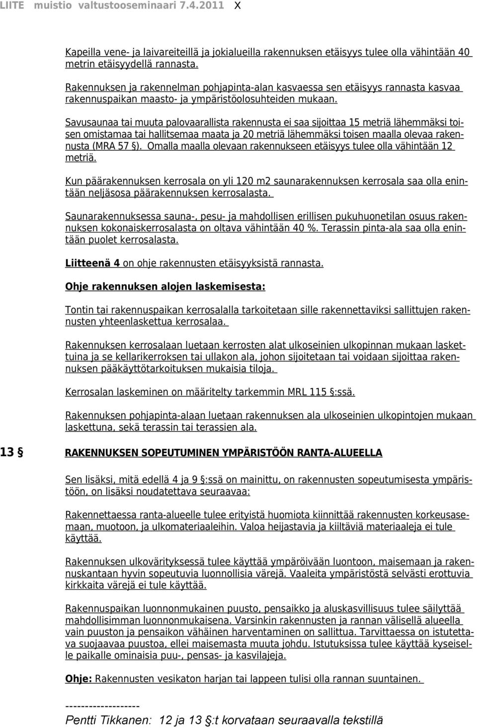 Savusaunaa tai muuta palovaarallista rakennusta ei saa sijoittaa 15 metriä lähemmäksi toisen omistamaa tai hallitsemaa maata ja 20 metriä lähemmäksi toisen maalla olevaa rakennusta (MRA 57 ).