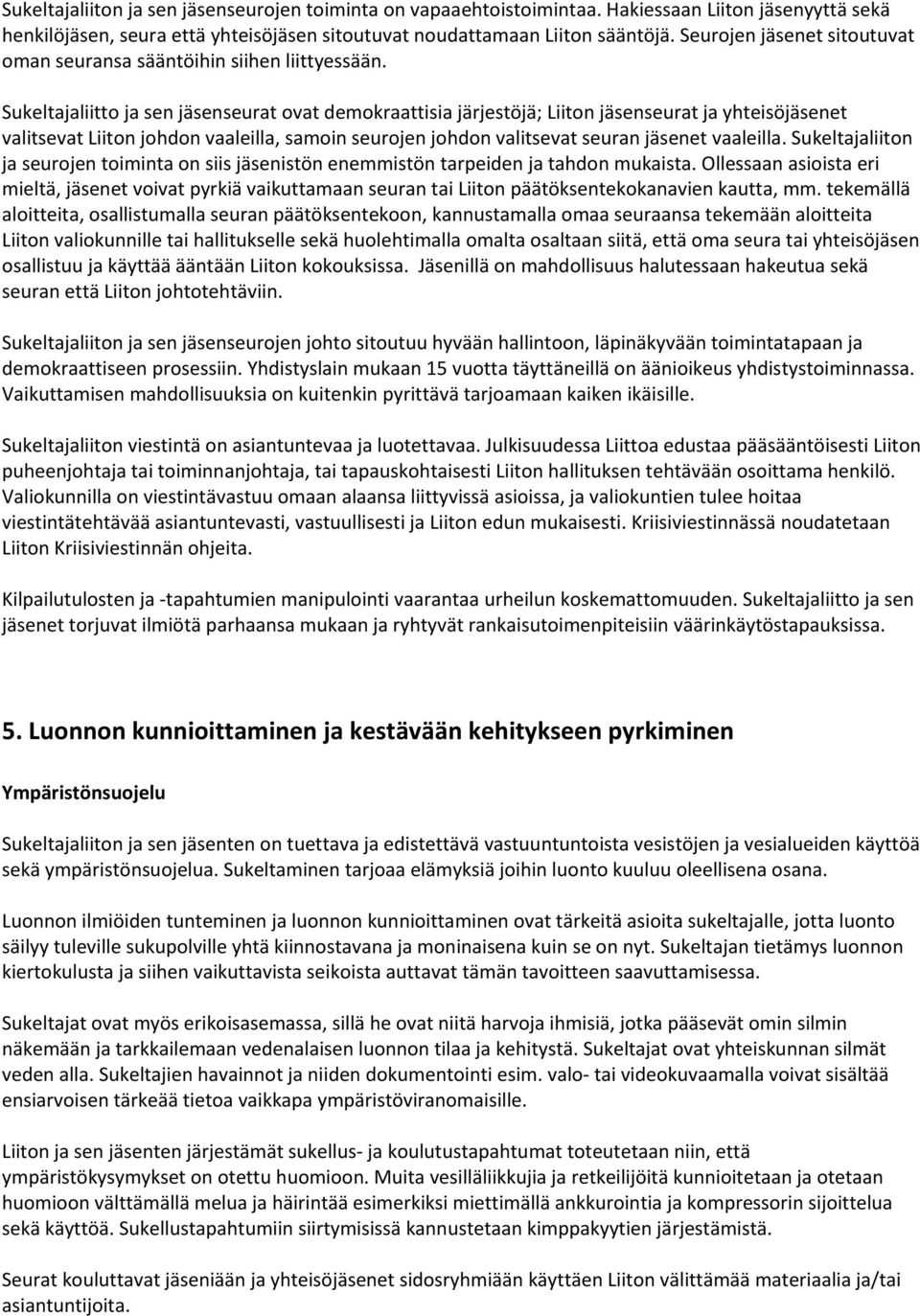 Sukeltajaliitto ja sen jäsenseurat ovat demokraattisia järjestöjä; Liiton jäsenseurat ja yhteisöjäsenet valitsevat Liiton johdon vaaleilla, samoin seurojen johdon valitsevat seuran jäsenet vaaleilla.