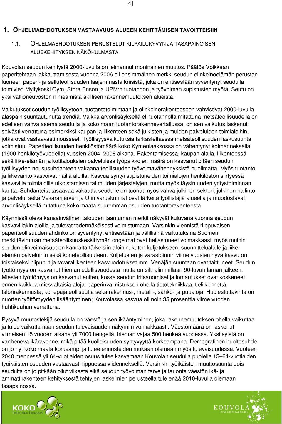 syventynyt seudulla toimivien Myllykoski Oy:n, Stora Enson ja UPM:n tuotannon ja työvoiman supistusten myötä. Seutu on yksi valtioneuvoston nimeämistä äkillisen rakennemuutoksen alueista.