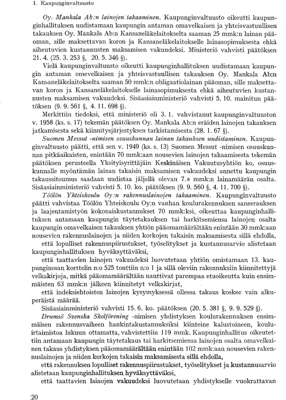 Ministeriö vahvisti päätöksen 21.4. (25. 3.253, 20. 5. 346 ). Vielä kaupunginvaltuusto oikeutti kaupunginhallituksen uudistamaan kaupungin antaman omevelkaisen ja yhteisvastuullisen takauksen Oy.